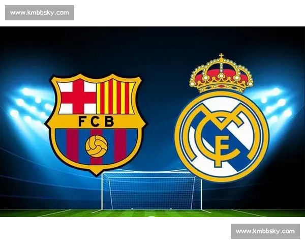 国家德比今夜上演巴萨皇马巅峰对决引爆足坛全球瞩目胜负悬念